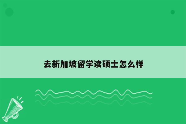 去新加坡留学读硕士怎么样