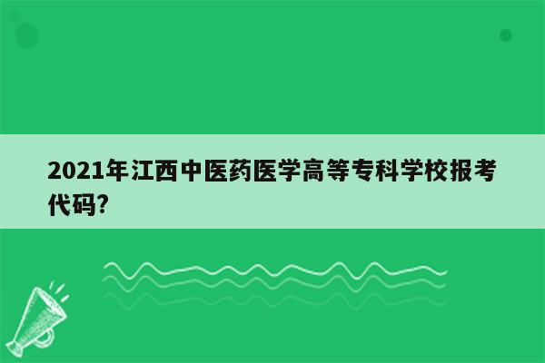 2021年江西中医药医学高等专科学校报考代码?