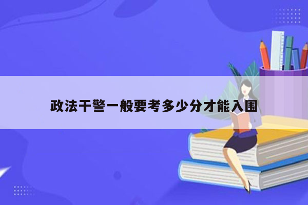 政法干警一般要考多少分才能入围