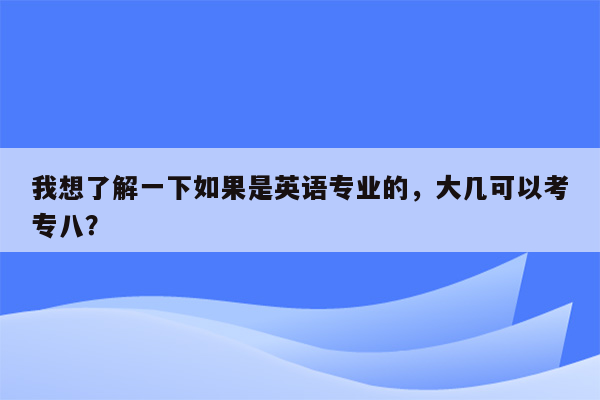 我想了解一下如果是英语专业的，大几可以考专八？