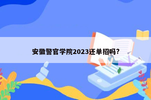 安徽警官学院2023还单招吗?