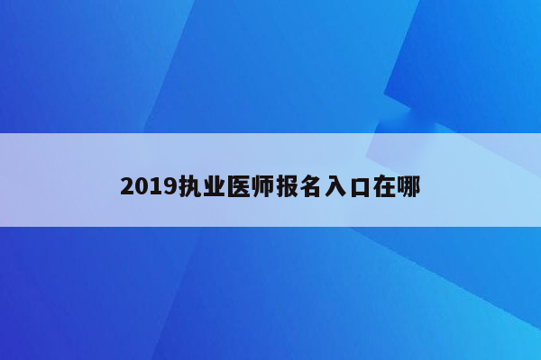 2019执业医师报名入口在哪