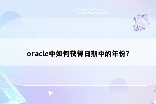 oracle中如何获得日期中的年份?