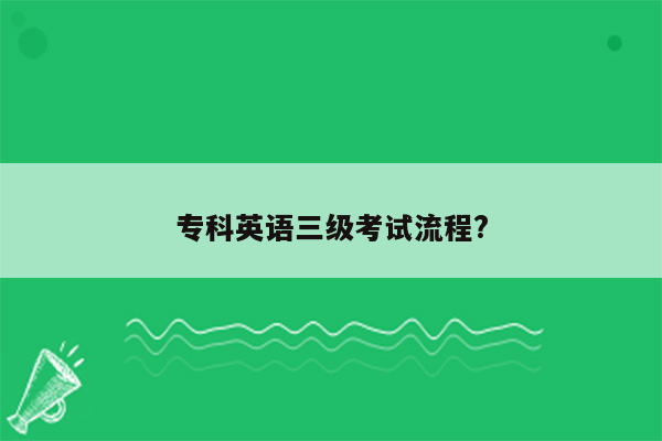 专科英语三级考试流程?