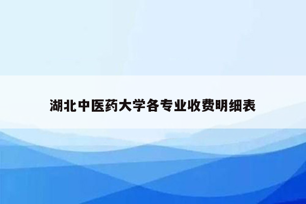 湖北中医药大学各专业收费明细表