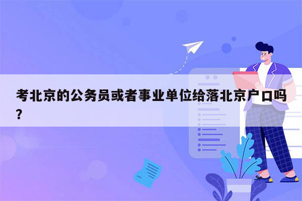 考北京的公务员或者事业单位给落北京户口吗？