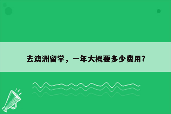 去澳洲留学，一年大概要多少费用?