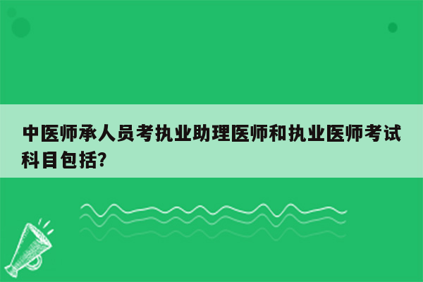 中医师承人员考执业助理医师和执业医师考试科目包括？