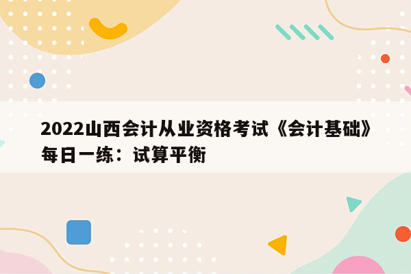 2022山西会计从业资格考试《会计基础》每日一练：试算平衡