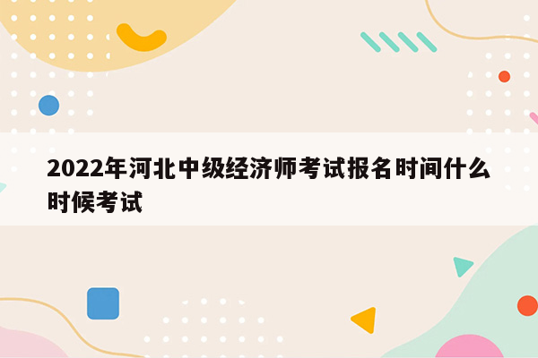 2022年河北中级经济师考试报名时间什么时候考试