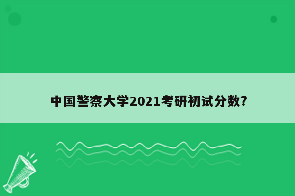 中国警察大学2021考研初试分数?