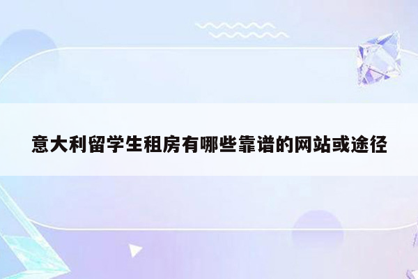 意大利留学生租房有哪些靠谱的网站或途径