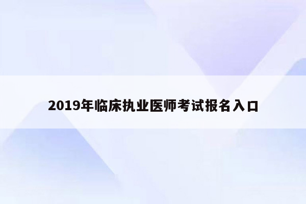 2019年临床执业医师考试报名入口