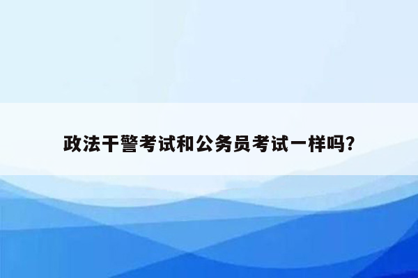 政法干警考试和公务员考试一样吗？