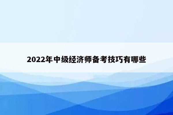 2022年中级经济师备考技巧有哪些