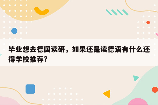 毕业想去德国读研，如果还是读德语有什么还得学校推荐?