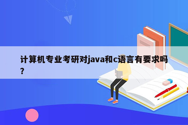 计算机专业考研对java和c语言有要求吗？