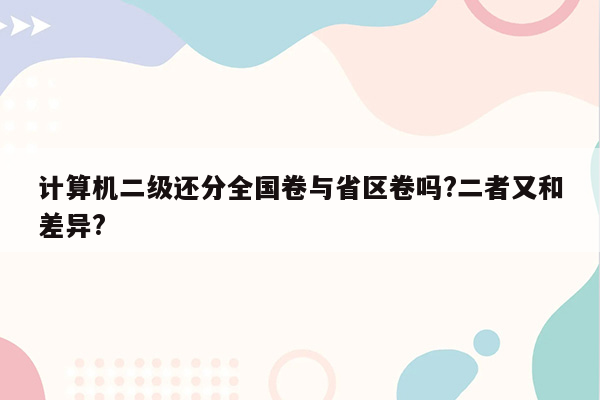 计算机二级还分全国卷与省区卷吗?二者又和差异?