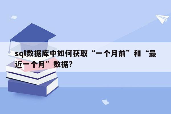 sql数据库中如何获取“一个月前”和“最近一个月”数据?