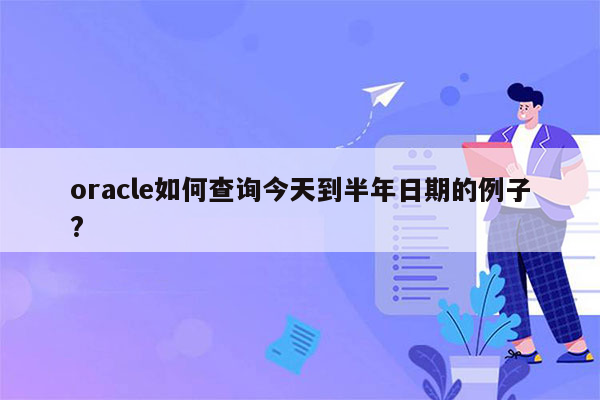 oracle如何查询今天到半年日期的例子?