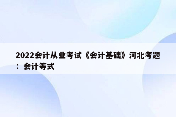 2022会计从业考试《会计基础》河北考题：会计等式