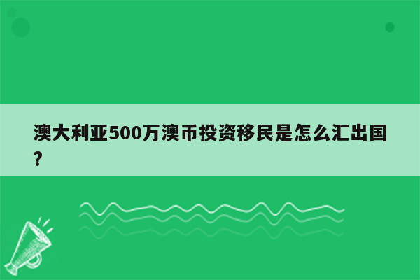 澳大利亚500万澳币投资移民是怎么汇出国?