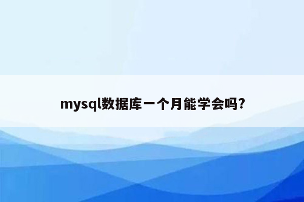 mysql数据库一个月能学会吗?