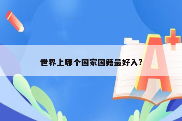 世界上哪个国家国籍最好入?