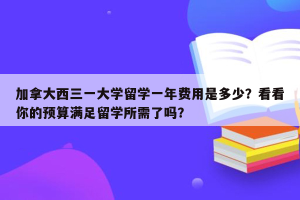 加拿大西三一大学留学一年费用是多少？看看你的预算满足留学所需了吗？