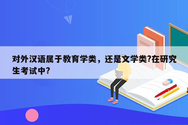 对外汉语属于教育学类，还是文学类?在研究生考试中?