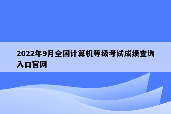 2022年9月全国计算机等级考试成绩查询入口官网