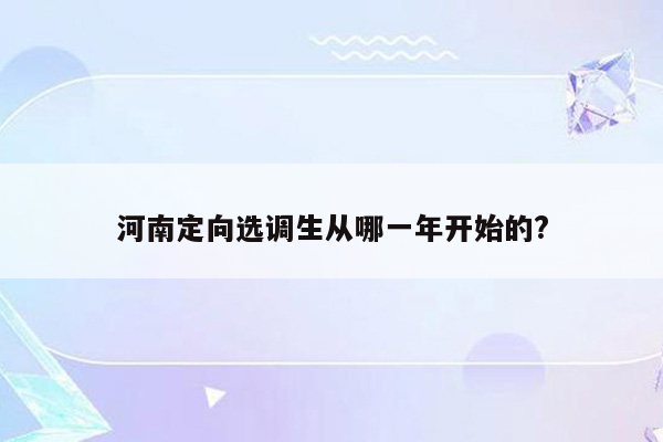 河南定向选调生从哪一年开始的?