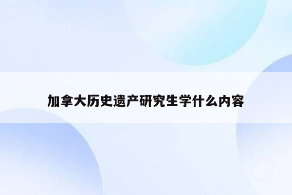 加拿大历史遗产研究生学什么内容