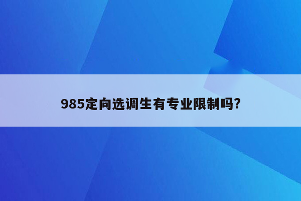 985定向选调生有专业限制吗?