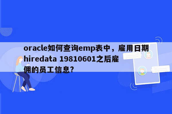 oracle如何查询emp表中，雇用日期hiredata 19810601之后雇佣的员工信息?