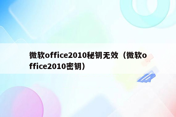 微软office2010秘钥无效（微软office2010密钥）