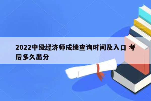 2022中级经济师成绩查询时间及入口 考后多久出分