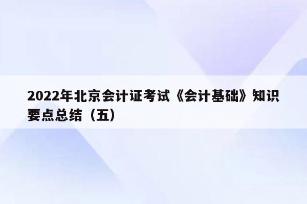 2022年北京会计证考试《会计基础》知识要点总结（五）