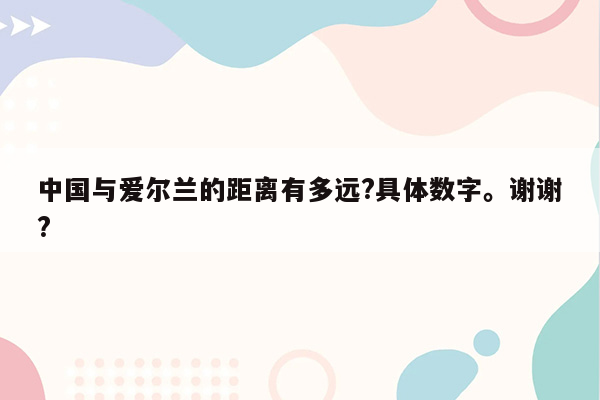 中国与爱尔兰的距离有多远?具体数字。谢谢?