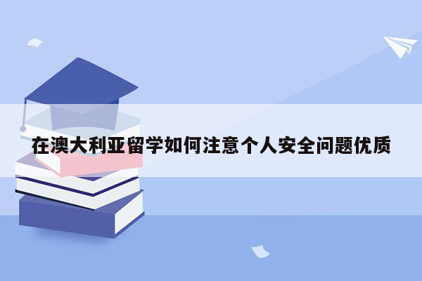 在澳大利亚留学如何注意个人安全问题优质