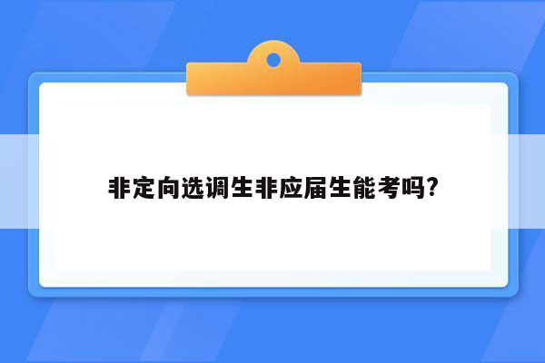 非定向选调生非应届生能考吗?