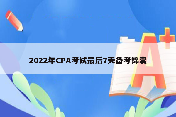 2022年CPA考试最后7天备考锦囊