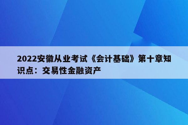 2022安徽从业考试《会计基础》第十章知识点：交易性金融资产