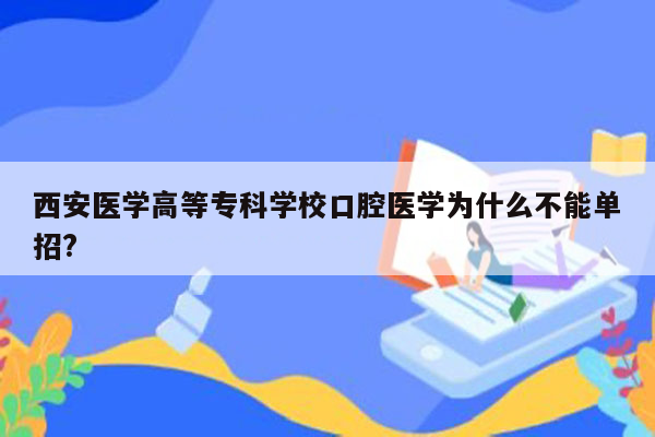 西安医学高等专科学校口腔医学为什么不能单招?