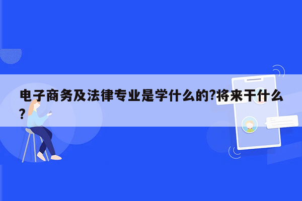 电子商务及法律专业是学什么的?将来干什么?