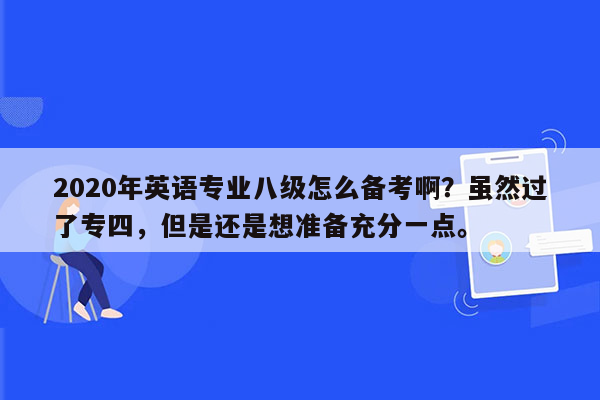 2020年英语专业八级怎么备考啊？虽然过了专四，但是还是想准备充分一点。