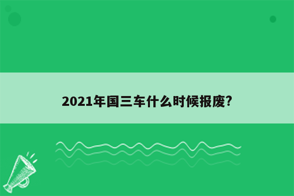 2021年国三车什么时候报废?