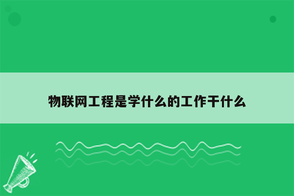 物联网工程是学什么的工作干什么