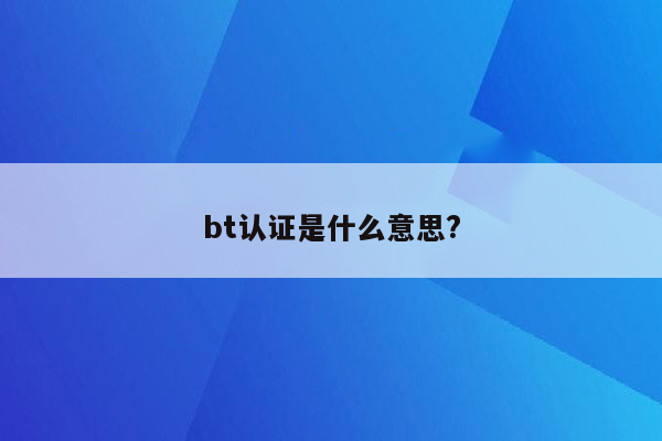 bt认证是什么意思?