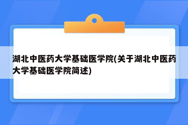 湖北中医药大学基础医学院(关于湖北中医药大学基础医学院简述)